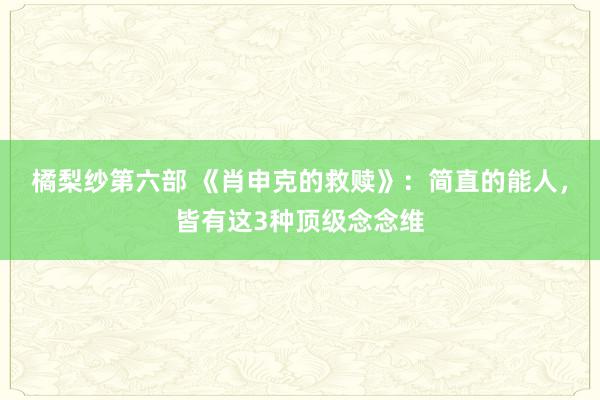 橘梨纱第六部 《肖申克的救赎》：简直的能人，皆有这3种顶级念念维