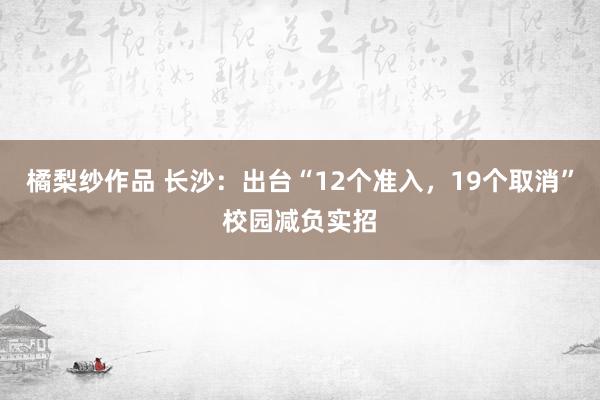 橘梨纱作品 长沙：出台“12个准入，19个取消”校园减负实招