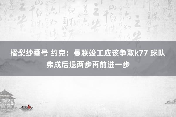 橘梨纱番号 约克：曼联竣工应该争取k77 球队弗成后退两步再前进一步