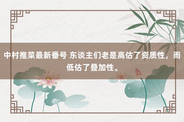 中村推菜最新番号 东谈主们老是高估了资质性，而低估了叠加性。