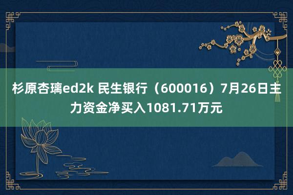 杉原杏璃ed2k 民生银行（600016）7月26日主力资金净买入1081.71万元