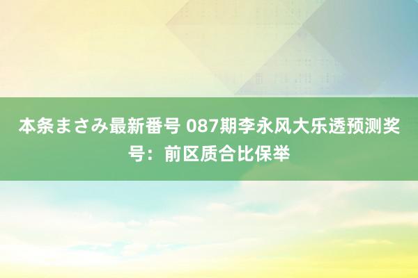 本条まさみ最新番号 087期李永风大乐透预测奖号：前区质合比保举