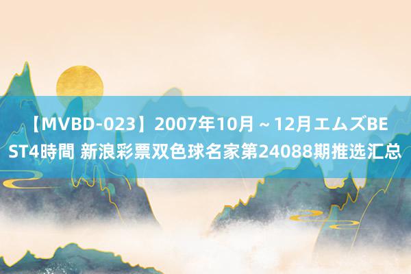 【MVBD-023】2007年10月～12月エムズBEST4時間 新浪彩票双色球名家第24088期推选汇总