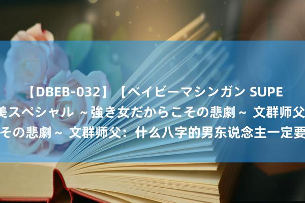 【DBEB-032】［ベイビーマシンガン SUPER BEST ］ガチンコ女闘美スペシャル ～強き女だからこその悲劇～ 文群师父：什么八字的男东说念主一定要听浑家话