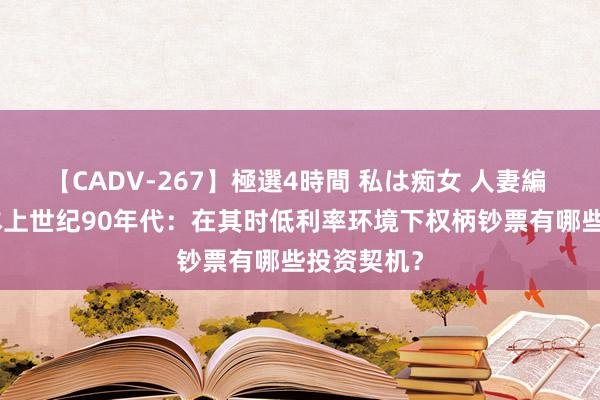 【CADV-267】極選4時間 私は痴女 人妻編 5 聚焦日本上世纪90年代：在其时低利率环境下权柄钞票有哪些投资契机？