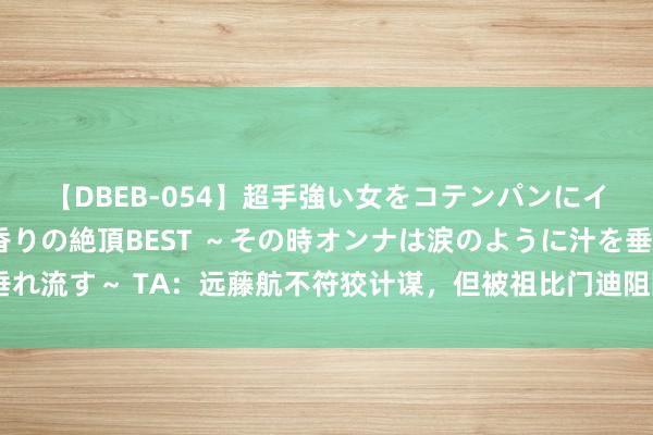 【DBEB-054】超手強い女をコテンパンにイカせまくる！危険な香りの絶頂BEST ～その時オンナは涙のように汁を垂れ流す～ TA：远藤航不符狡计谋，但被祖比门迪阻隔后利物浦坚称莫得B接洽