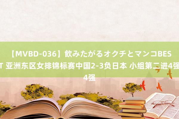 【MVBD-036】飲みたがるオクチとマンコBEST 亚洲东区女排锦标赛中国2-3负日本 小组第二进4强