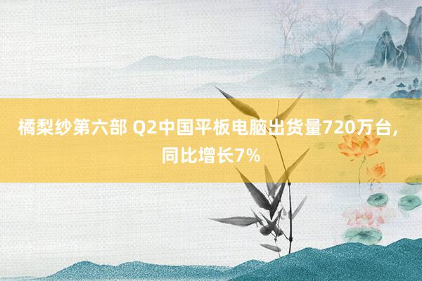 橘梨纱第六部 Q2中国平板电脑出货量720万台, 同比增长7%