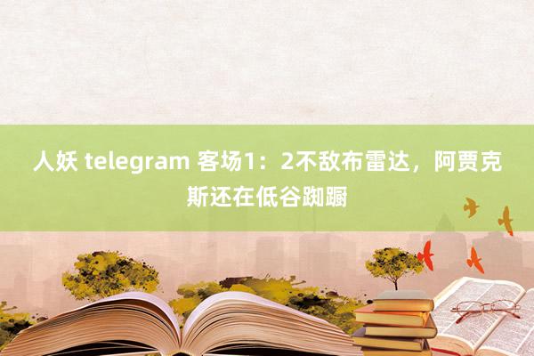 人妖 telegram 客场1：2不敌布雷达，阿贾克斯还在低谷踟蹰