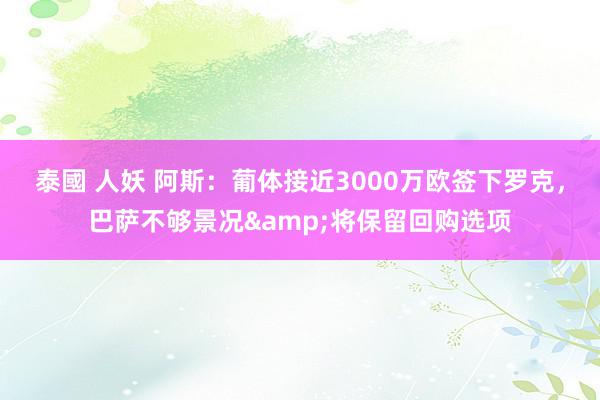 泰國 人妖 阿斯：葡体接近3000万欧签下罗克，巴萨不够景况&将保留回购选项