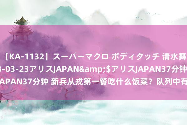 【KA-1132】スーパーマクロ ボディタッチ 清水舞</a>2008-03-23アリスJAPAN&$アリスJAPAN37分钟 新兵从戎第一餐吃什么饭菜？队列中有一条弗成文的公法