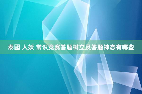 泰國 人妖 常识竞赛答题树立及答题神态有哪些