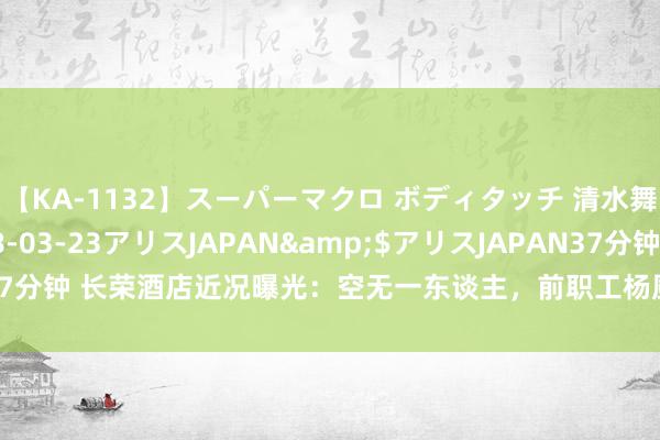 【KA-1132】スーパーマクロ ボディタッチ 清水舞</a>2008-03-23アリスJAPAN&$アリスJAPAN37分钟 长荣酒店近况曝光：空无一东谈主，前职工杨厨师凤凰卫视文告下野真相