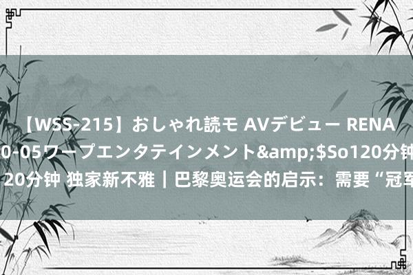 【WSS-215】おしゃれ読モ AVデビュー RENA</a>2012-10-05ワープエンタテインメント&$So120分钟 独家新不雅｜巴黎奥运会的启示：需要“冠军”，更需要“冠军平台”