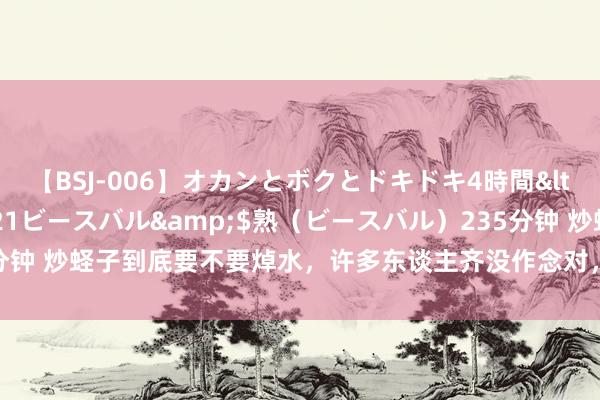 【BSJ-006】オカンとボクとドキドキ4時間</a>2008-04-21ビースバル&$熟（ビースバル）235分钟 炒蛏子到底要不要焯水，许多东谈主齐没作念对，教你一招，肉质鲜嫩不腥