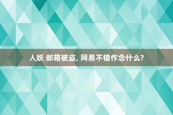 人妖 邮箱被盗, 网易不错作念什么?